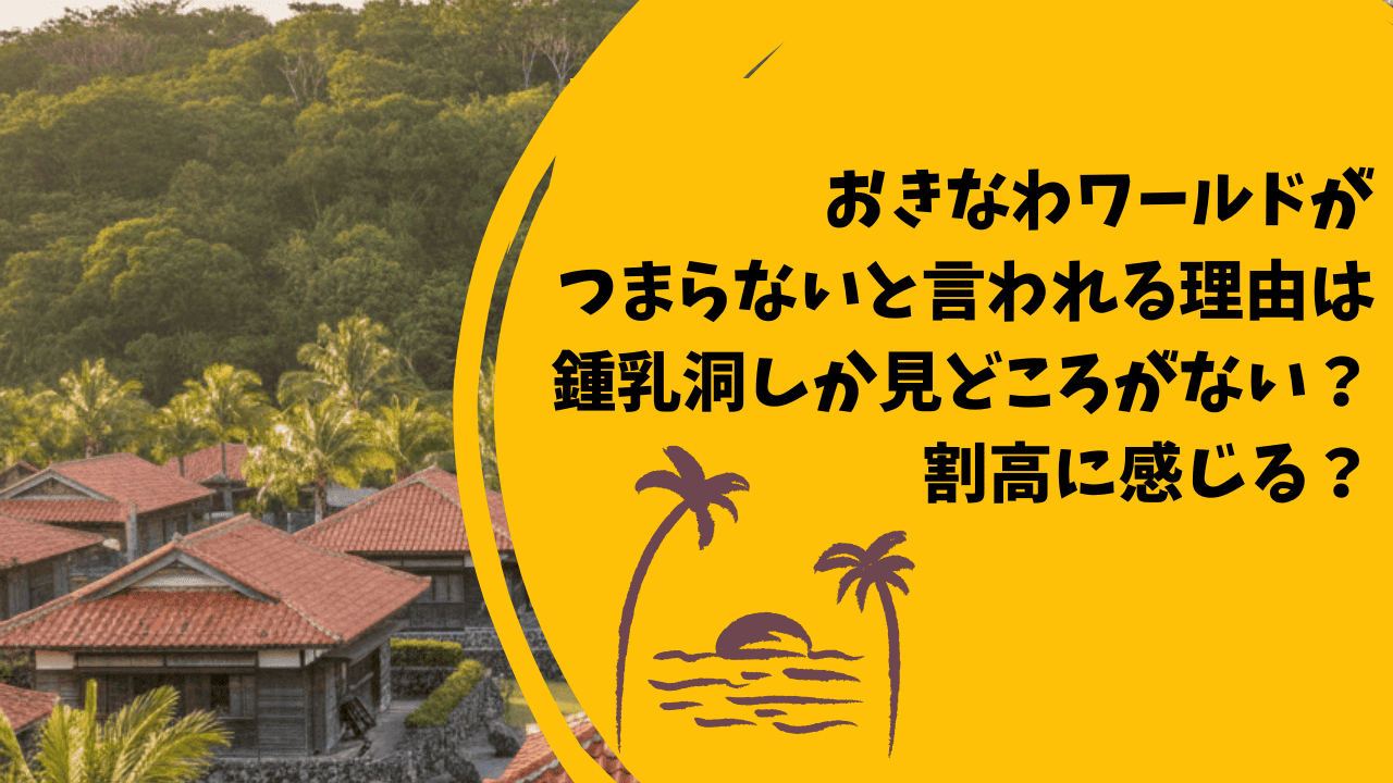 沖縄ワールドは鍾乳洞だけしかなくてつまらない？滞在時間が短く割高に感じやすい？口コミも紹介